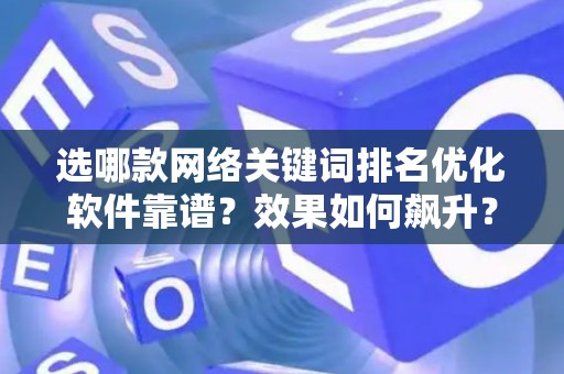 选哪款网络关键词排名优化软件靠谱？效果如何飙升？
