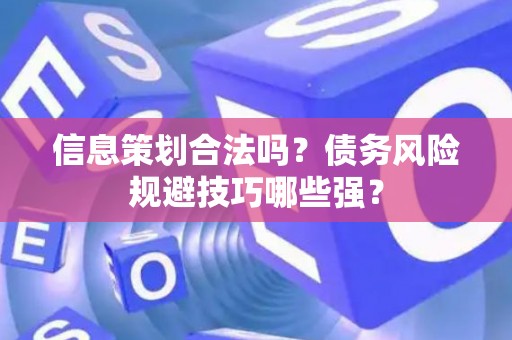信息策划合法吗？债务风险规避技巧哪些强？
